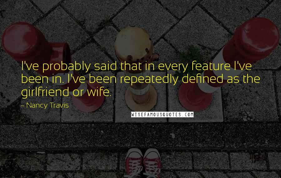 Nancy Travis Quotes: I've probably said that in every feature I've been in. I've been repeatedly defined as the girlfriend or wife.