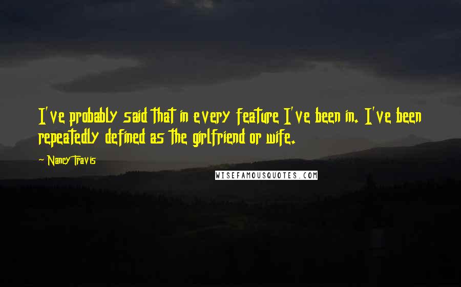 Nancy Travis Quotes: I've probably said that in every feature I've been in. I've been repeatedly defined as the girlfriend or wife.