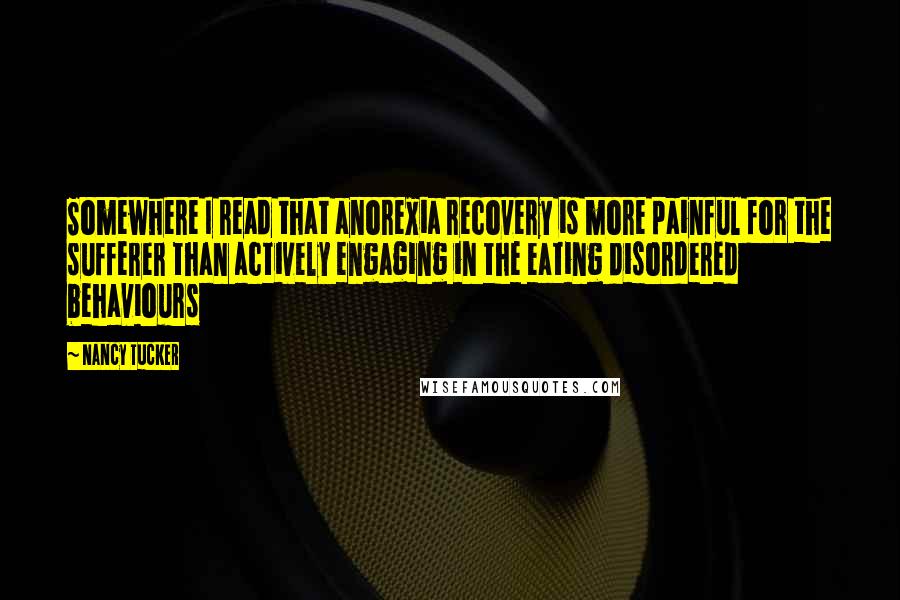 Nancy Tucker Quotes: Somewhere I read that anorexia recovery is more painful for the sufferer than actively engaging in the eating disordered behaviours