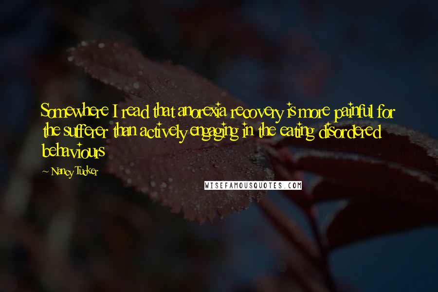 Nancy Tucker Quotes: Somewhere I read that anorexia recovery is more painful for the sufferer than actively engaging in the eating disordered behaviours