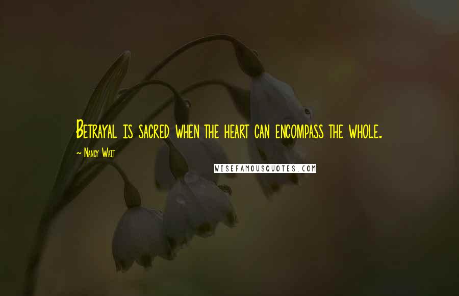 Nancy Wait Quotes: Betrayal is sacred when the heart can encompass the whole.