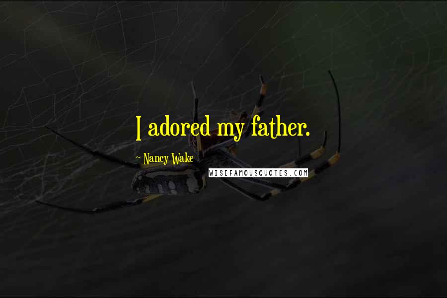 Nancy Wake Quotes: I adored my father.