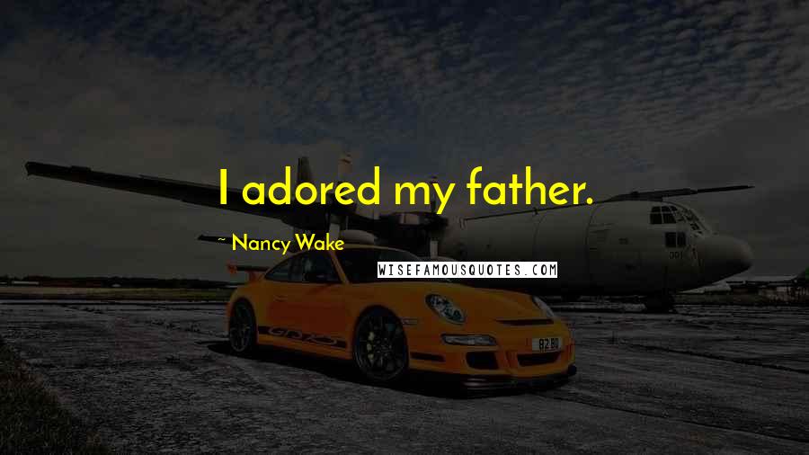 Nancy Wake Quotes: I adored my father.