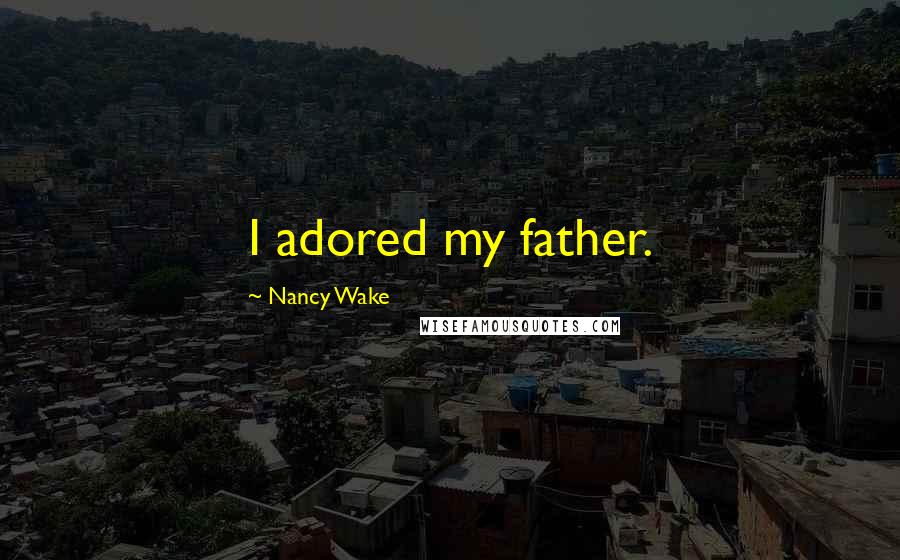 Nancy Wake Quotes: I adored my father.