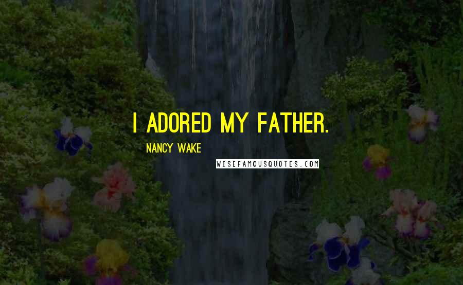 Nancy Wake Quotes: I adored my father.