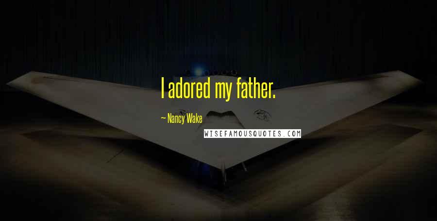 Nancy Wake Quotes: I adored my father.