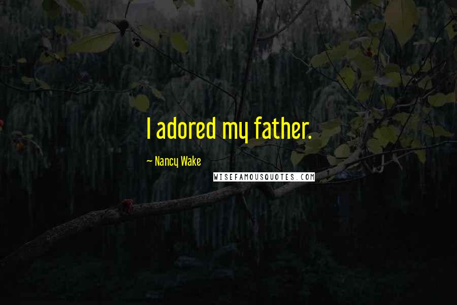 Nancy Wake Quotes: I adored my father.