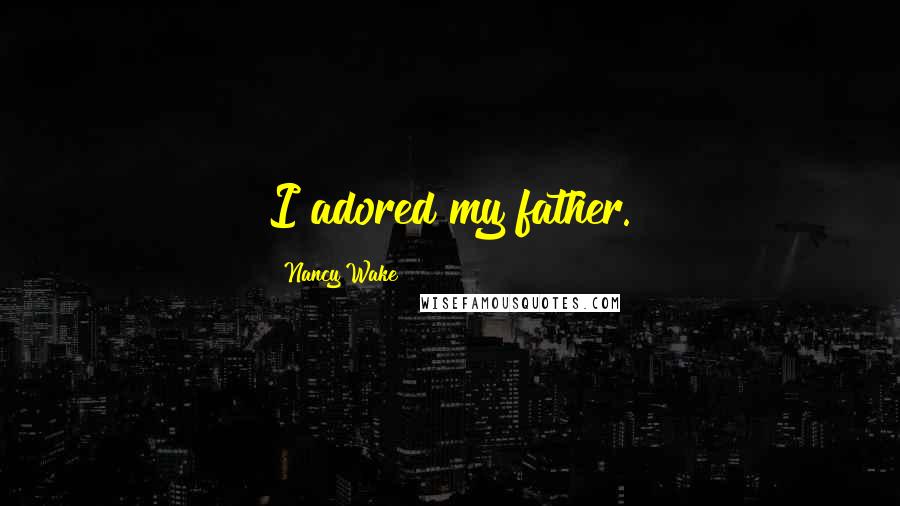 Nancy Wake Quotes: I adored my father.