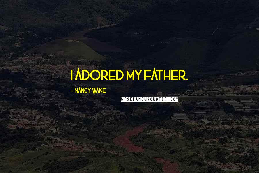 Nancy Wake Quotes: I adored my father.