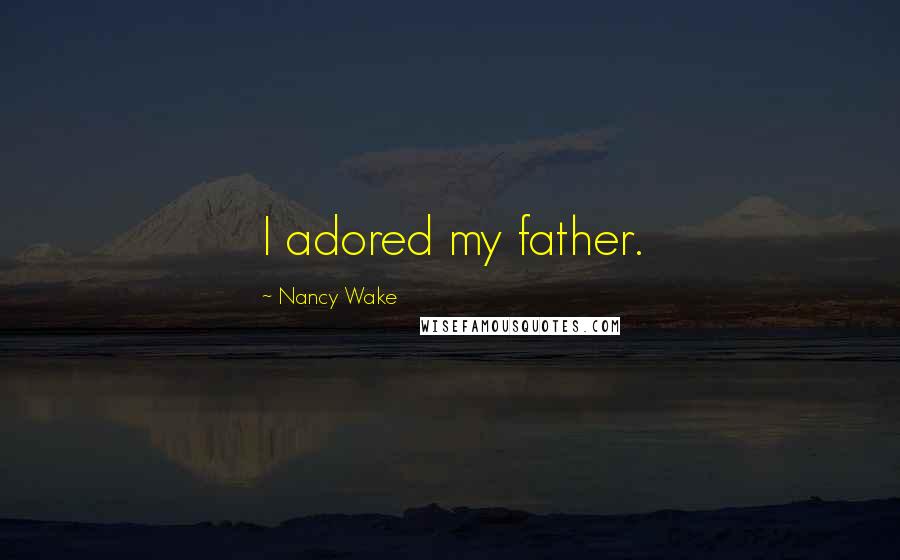 Nancy Wake Quotes: I adored my father.