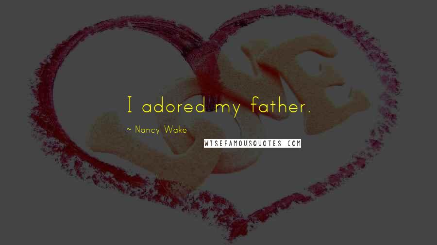 Nancy Wake Quotes: I adored my father.