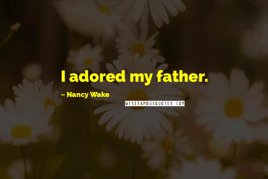 Nancy Wake Quotes: I adored my father.