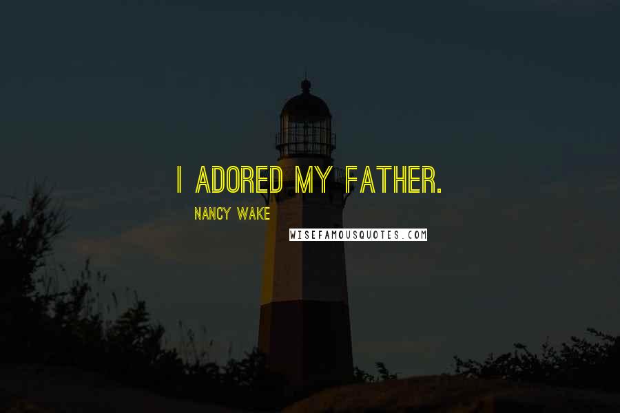 Nancy Wake Quotes: I adored my father.