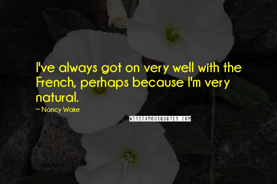 Nancy Wake Quotes: I've always got on very well with the French, perhaps because I'm very natural.