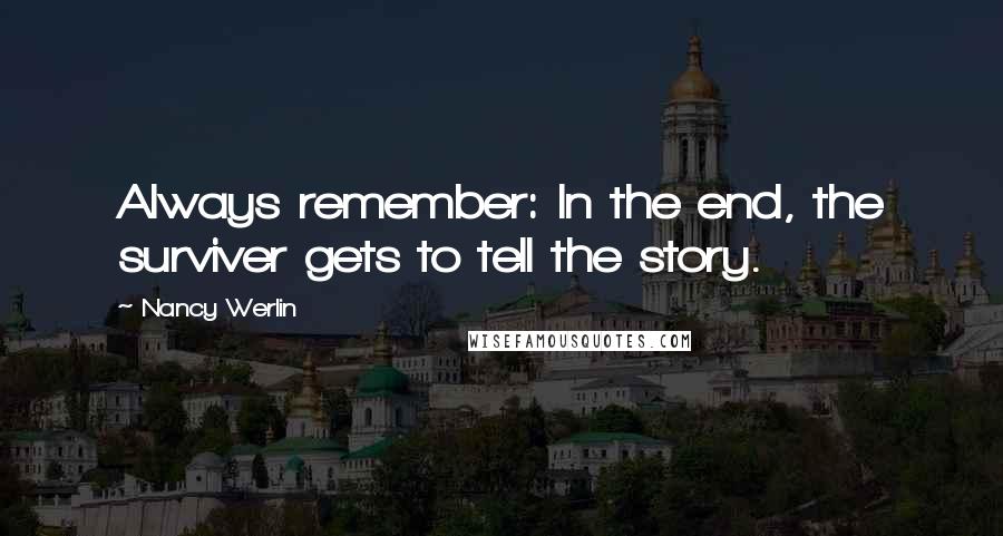 Nancy Werlin Quotes: Always remember: In the end, the surviver gets to tell the story.