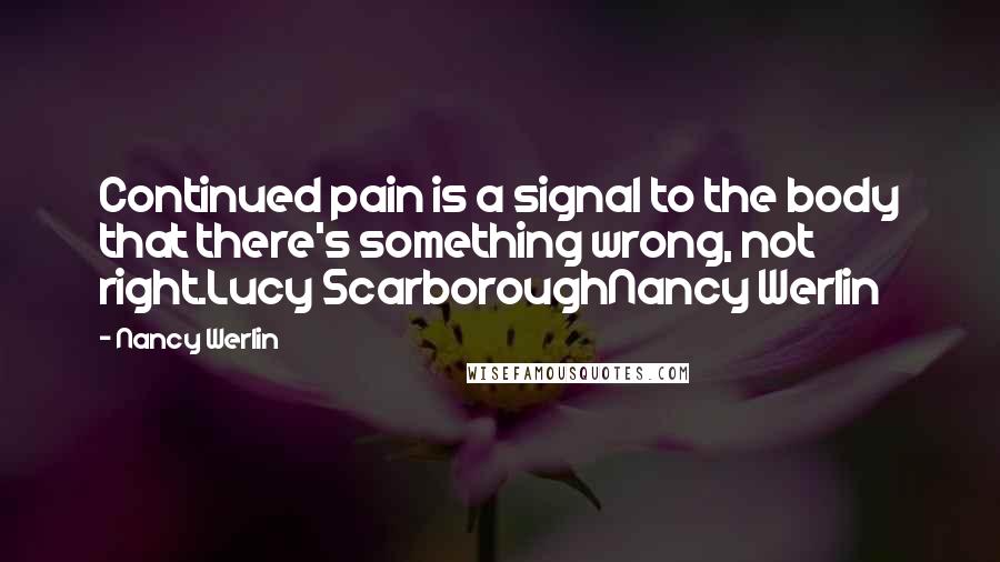 Nancy Werlin Quotes: Continued pain is a signal to the body that there's something wrong, not right.Lucy ScarboroughNancy Werlin