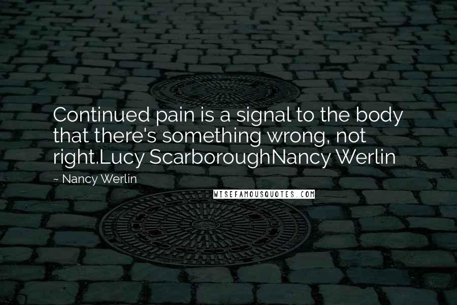 Nancy Werlin Quotes: Continued pain is a signal to the body that there's something wrong, not right.Lucy ScarboroughNancy Werlin