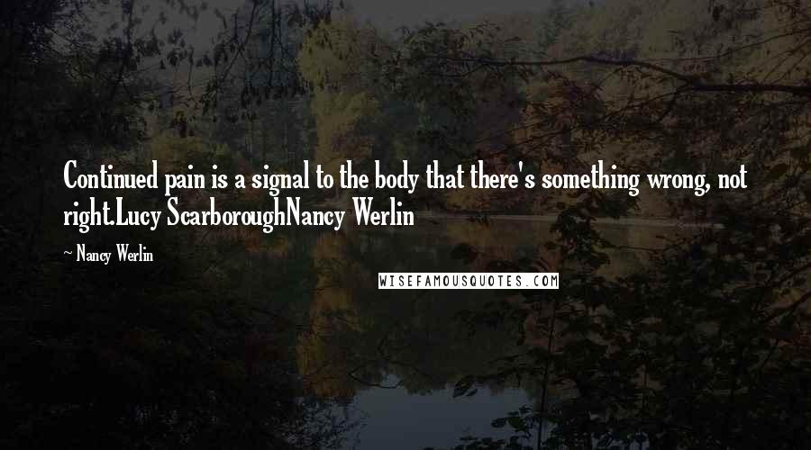 Nancy Werlin Quotes: Continued pain is a signal to the body that there's something wrong, not right.Lucy ScarboroughNancy Werlin
