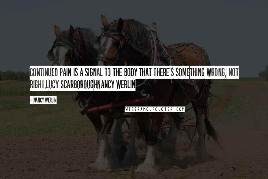 Nancy Werlin Quotes: Continued pain is a signal to the body that there's something wrong, not right.Lucy ScarboroughNancy Werlin