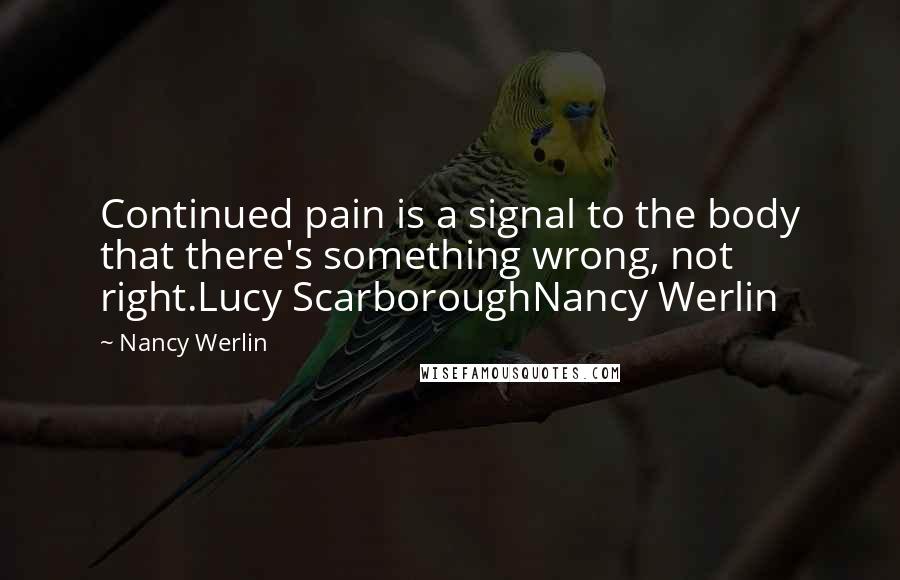 Nancy Werlin Quotes: Continued pain is a signal to the body that there's something wrong, not right.Lucy ScarboroughNancy Werlin