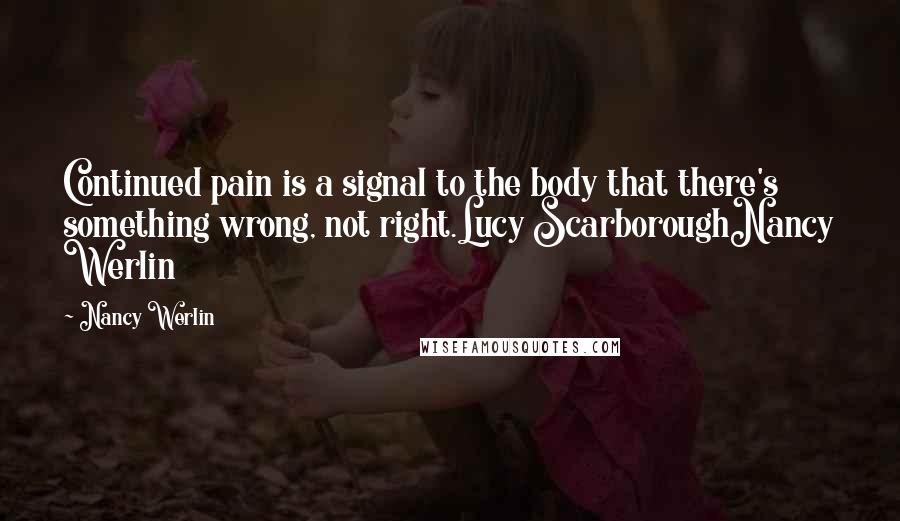 Nancy Werlin Quotes: Continued pain is a signal to the body that there's something wrong, not right.Lucy ScarboroughNancy Werlin