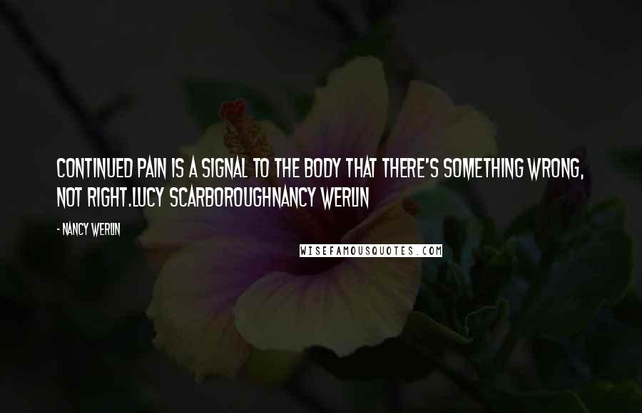 Nancy Werlin Quotes: Continued pain is a signal to the body that there's something wrong, not right.Lucy ScarboroughNancy Werlin