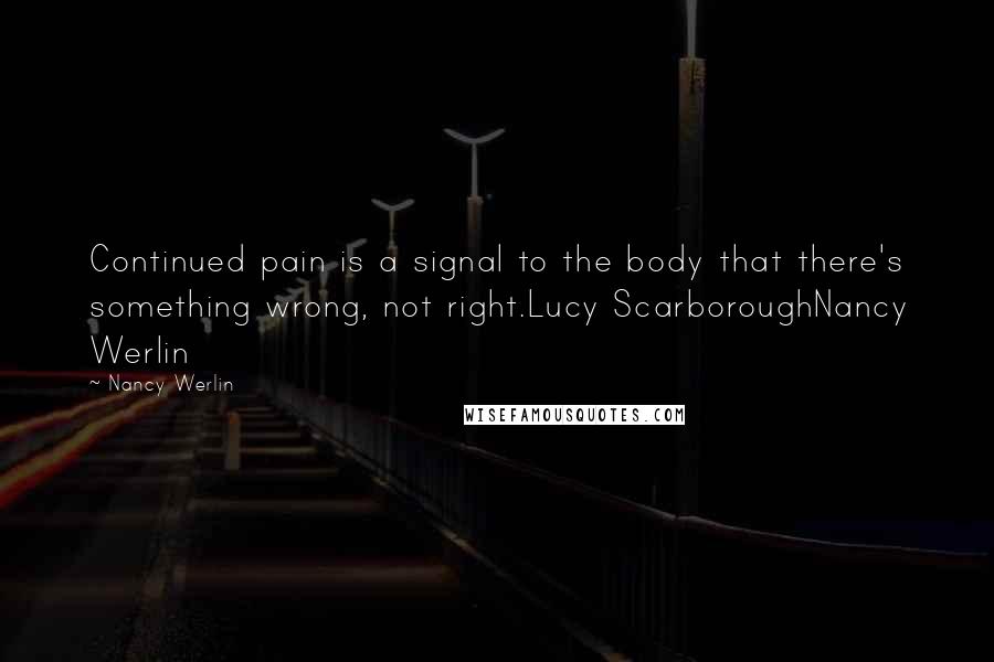 Nancy Werlin Quotes: Continued pain is a signal to the body that there's something wrong, not right.Lucy ScarboroughNancy Werlin