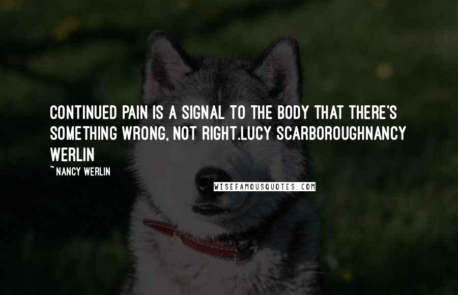 Nancy Werlin Quotes: Continued pain is a signal to the body that there's something wrong, not right.Lucy ScarboroughNancy Werlin