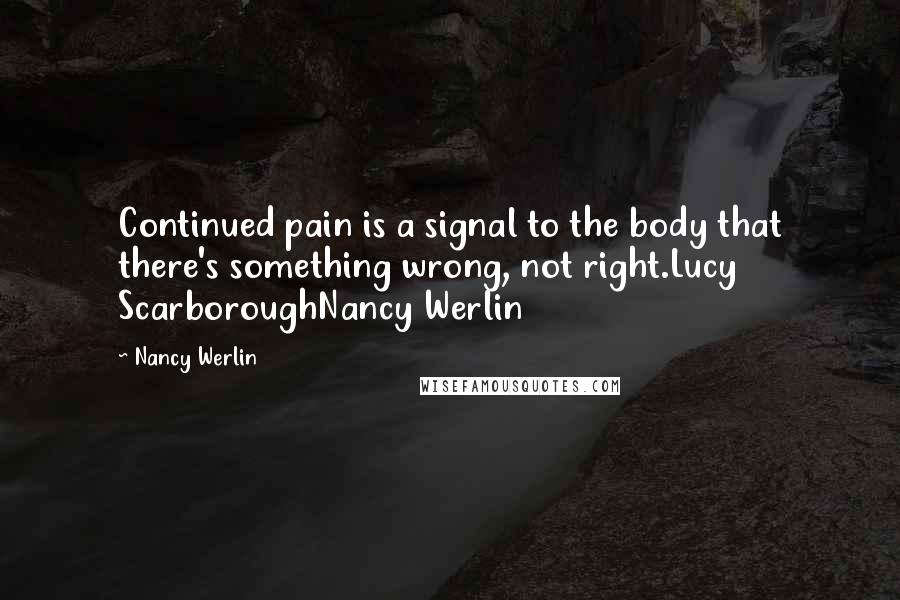 Nancy Werlin Quotes: Continued pain is a signal to the body that there's something wrong, not right.Lucy ScarboroughNancy Werlin