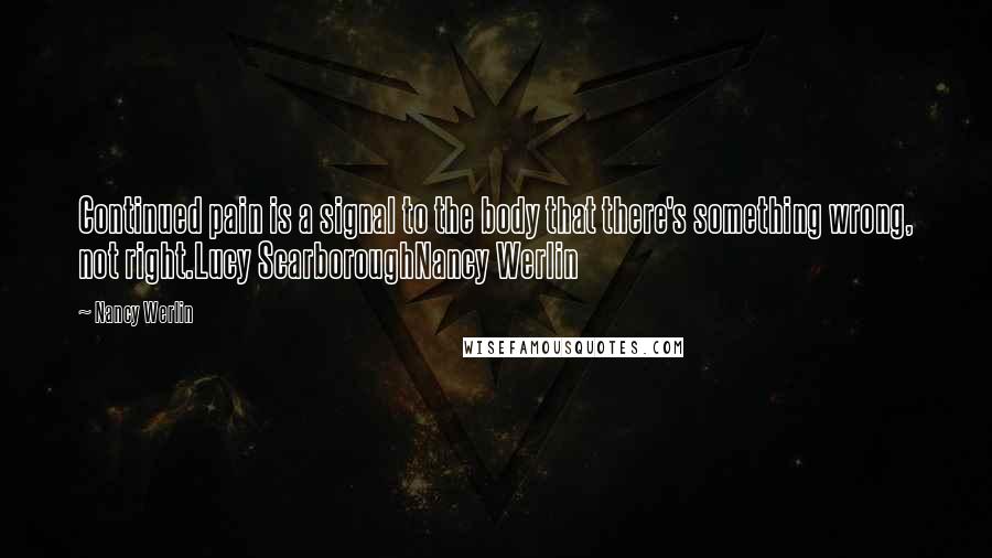 Nancy Werlin Quotes: Continued pain is a signal to the body that there's something wrong, not right.Lucy ScarboroughNancy Werlin