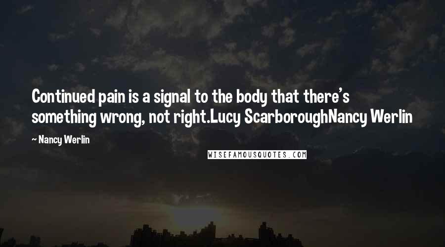 Nancy Werlin Quotes: Continued pain is a signal to the body that there's something wrong, not right.Lucy ScarboroughNancy Werlin