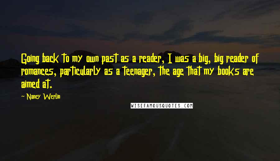 Nancy Werlin Quotes: Going back to my own past as a reader, I was a big, big reader of romances, particularly as a teenager, the age that my books are aimed at.