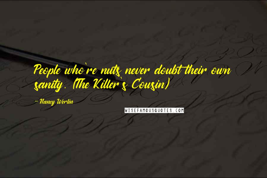 Nancy Werlin Quotes: People who're nuts never doubt their own sanity. (The Killer's Cousin)