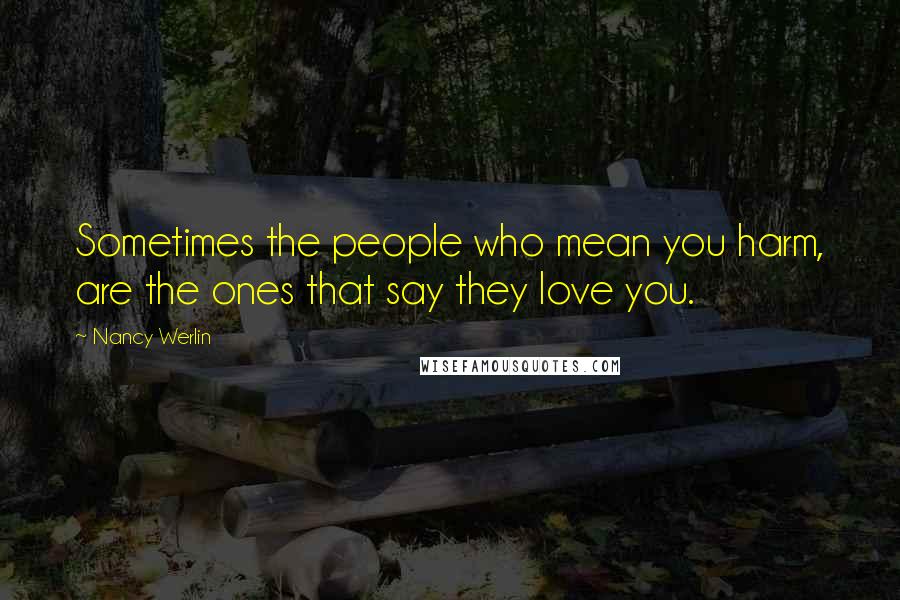 Nancy Werlin Quotes: Sometimes the people who mean you harm, are the ones that say they love you.