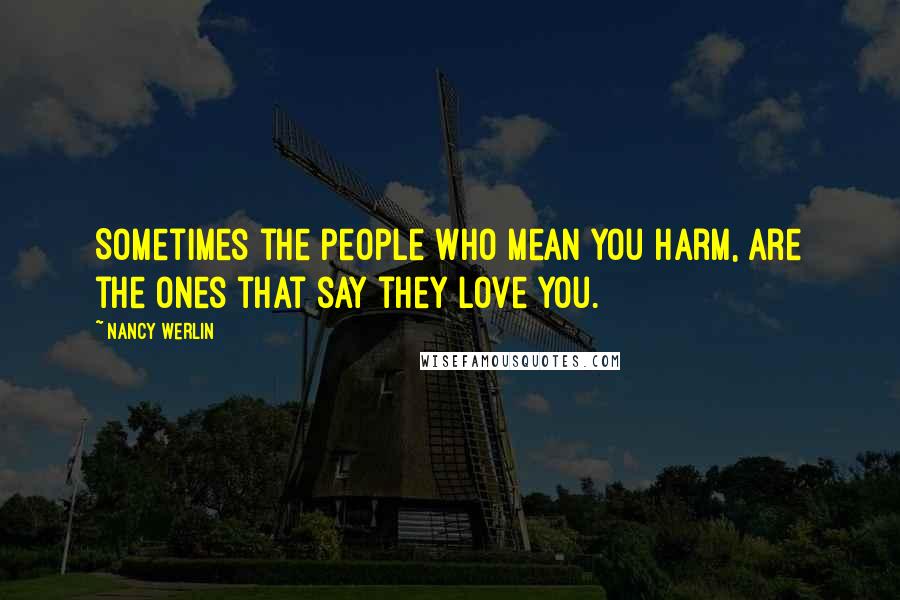 Nancy Werlin Quotes: Sometimes the people who mean you harm, are the ones that say they love you.