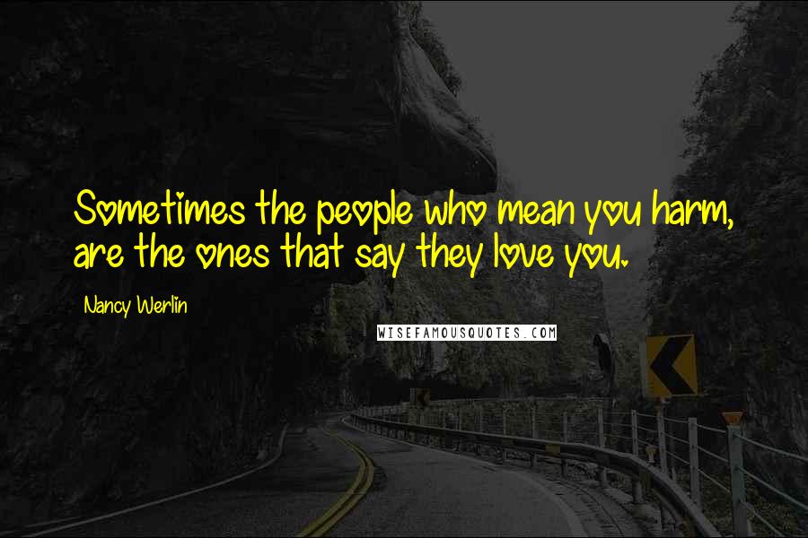 Nancy Werlin Quotes: Sometimes the people who mean you harm, are the ones that say they love you.