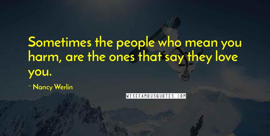 Nancy Werlin Quotes: Sometimes the people who mean you harm, are the ones that say they love you.