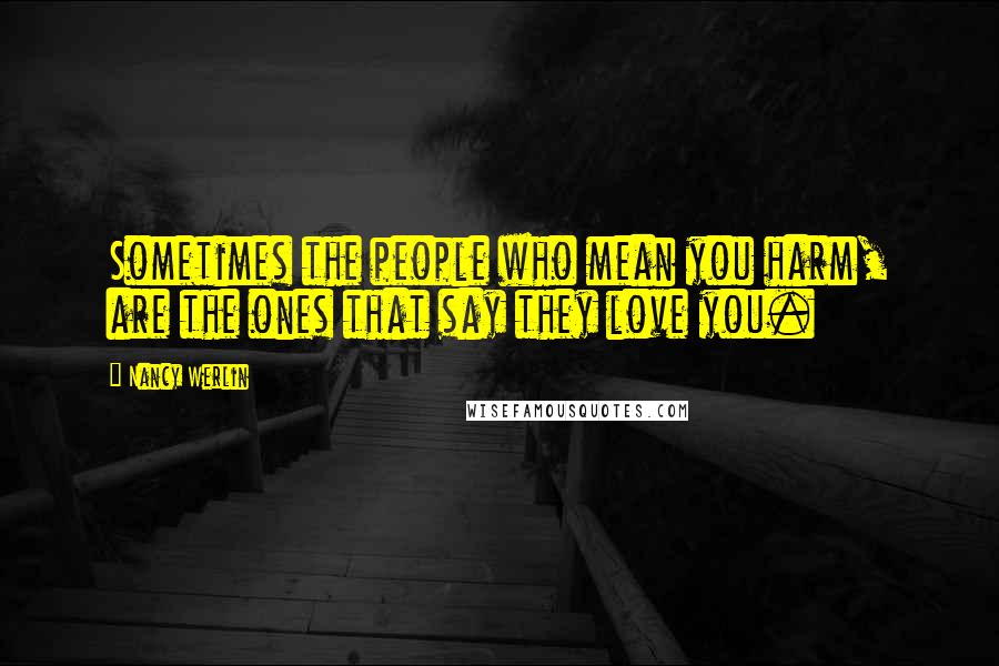 Nancy Werlin Quotes: Sometimes the people who mean you harm, are the ones that say they love you.