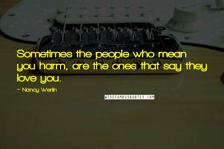Nancy Werlin Quotes: Sometimes the people who mean you harm, are the ones that say they love you.