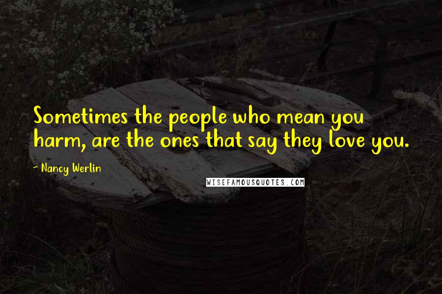 Nancy Werlin Quotes: Sometimes the people who mean you harm, are the ones that say they love you.