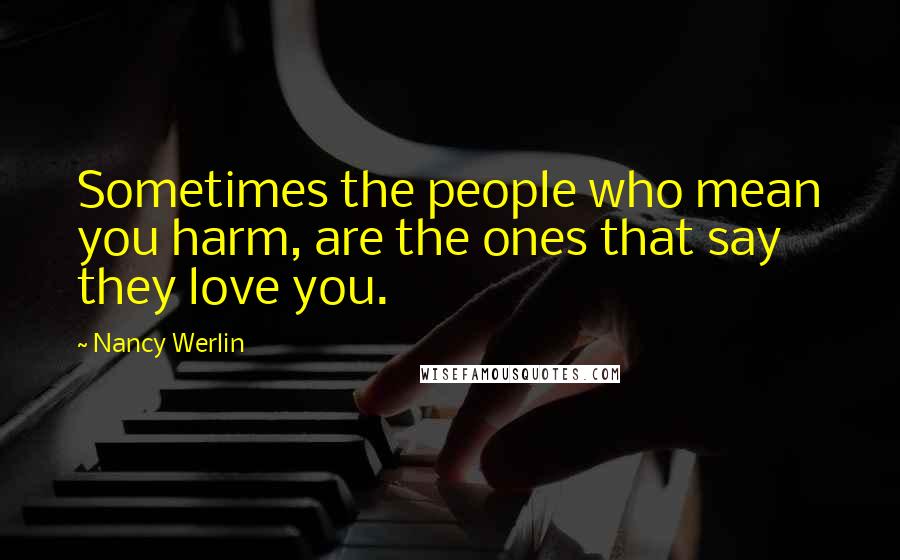 Nancy Werlin Quotes: Sometimes the people who mean you harm, are the ones that say they love you.