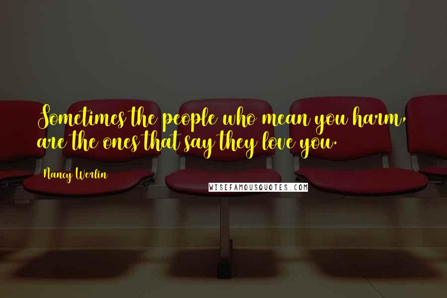 Nancy Werlin Quotes: Sometimes the people who mean you harm, are the ones that say they love you.