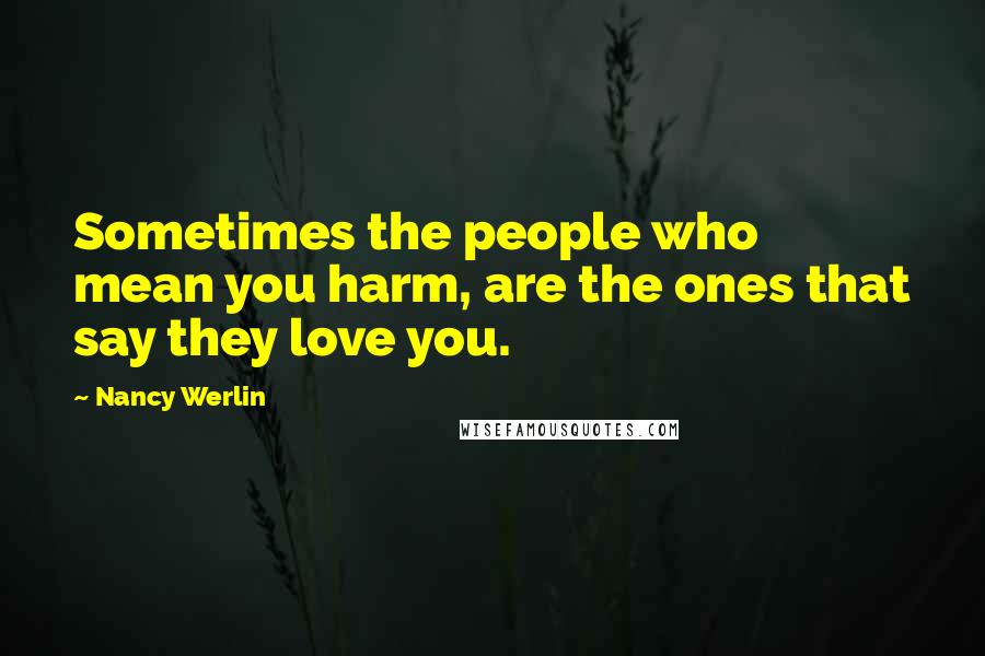 Nancy Werlin Quotes: Sometimes the people who mean you harm, are the ones that say they love you.