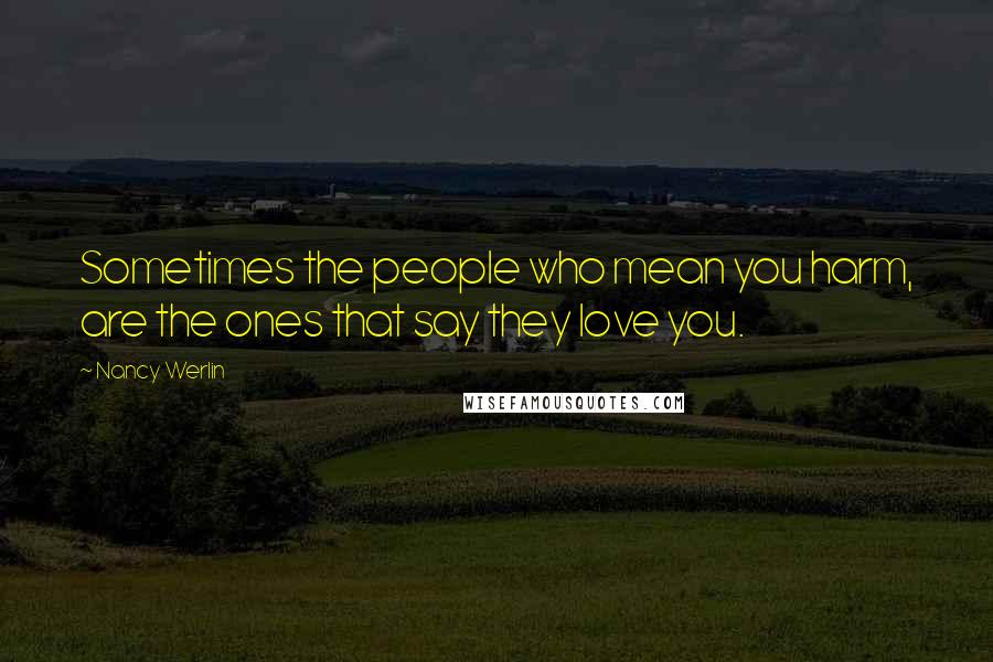 Nancy Werlin Quotes: Sometimes the people who mean you harm, are the ones that say they love you.