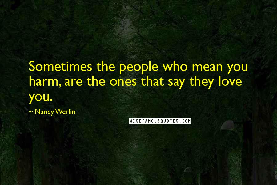 Nancy Werlin Quotes: Sometimes the people who mean you harm, are the ones that say they love you.