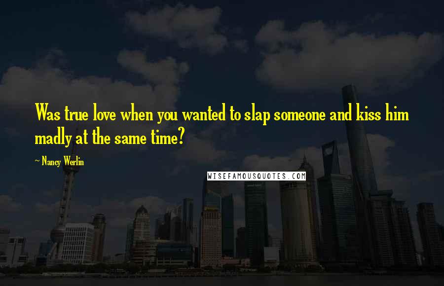 Nancy Werlin Quotes: Was true love when you wanted to slap someone and kiss him madly at the same time?