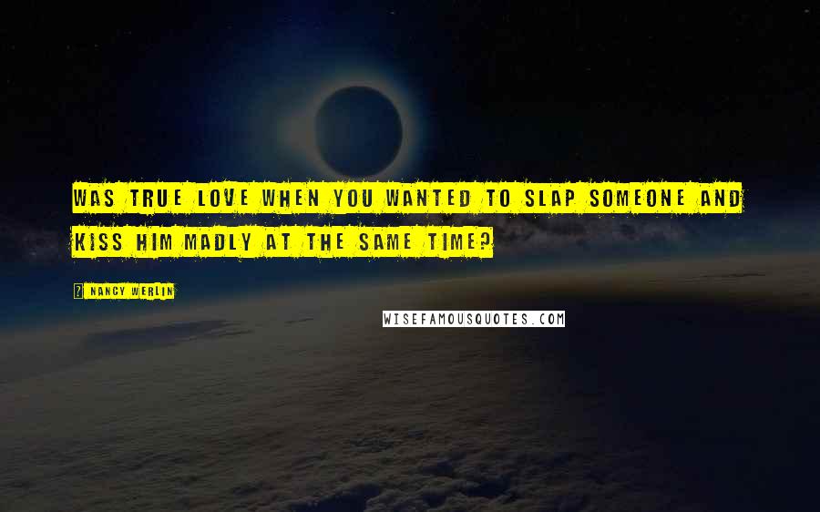 Nancy Werlin Quotes: Was true love when you wanted to slap someone and kiss him madly at the same time?