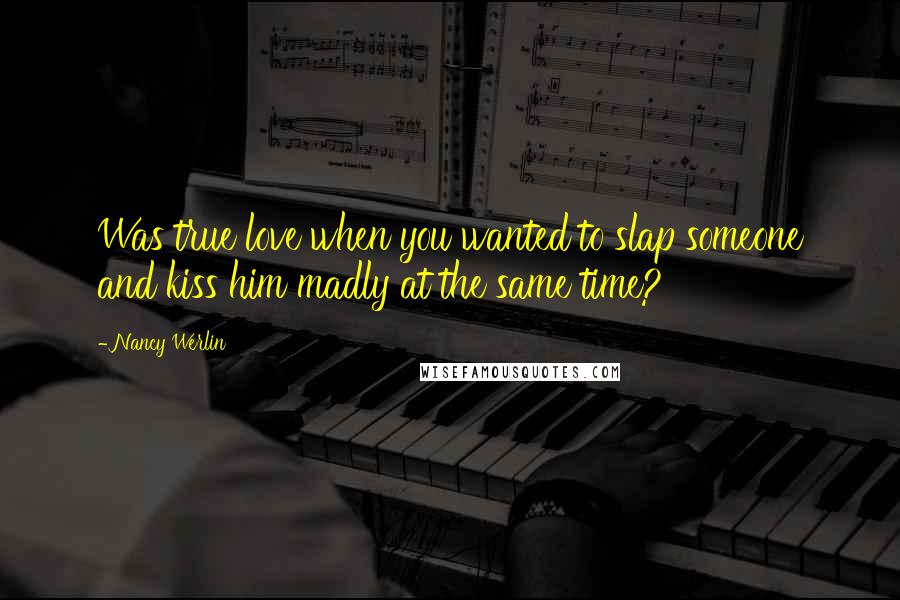 Nancy Werlin Quotes: Was true love when you wanted to slap someone and kiss him madly at the same time?
