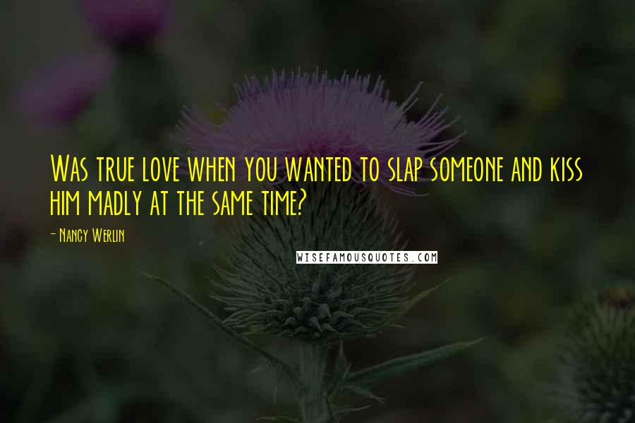 Nancy Werlin Quotes: Was true love when you wanted to slap someone and kiss him madly at the same time?