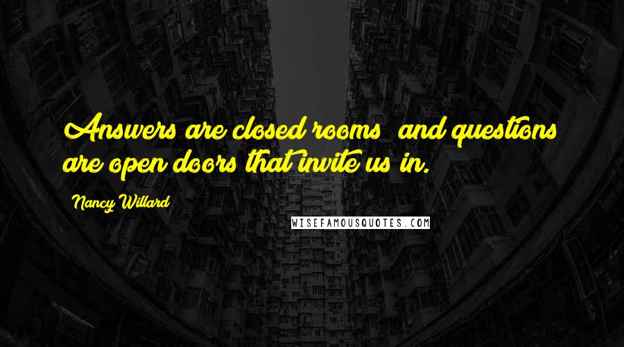 Nancy Willard Quotes: Answers are closed rooms; and questions are open doors that invite us in.